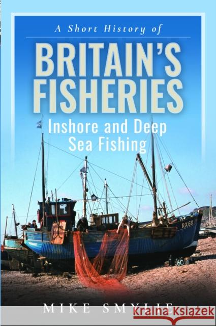 A Short History of Britain’s Fisheries: Inshore and Deep Sea Fishing  9781399069540 Pen & Sword Books Ltd