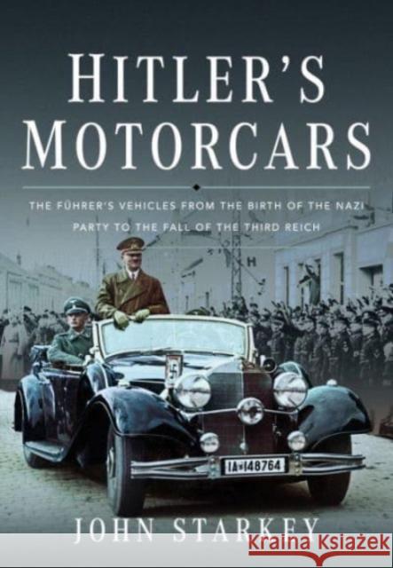 Hitler's Motorcars: The Fuhrer's Vehicles From the Birth of the Nazi Party to the Fall of the Third Reich John Starkey 9781399071413 Pen & Sword Books Ltd