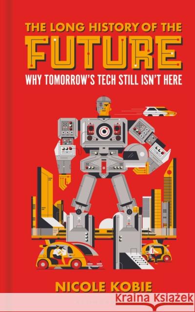 The Long History of the Future: Why tomorrow's technology still isn't here Kobie, Nicole 9781399403108 Bloomsbury Publishing PLC