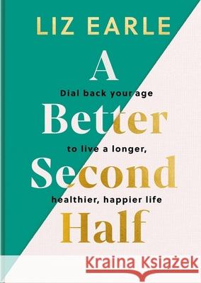 A Better Second Half: Dial Back Your Age to Live a Longer, Healthier, Happier Life Liz Earle 9781399723671