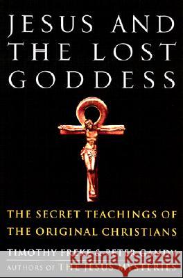 Jesus and the Lost Goddess: The Secret Teachings of the Original Christians Timothy Freke Peter Gandy Peter Gandy 9781400045945 Three Rivers Press (CA)