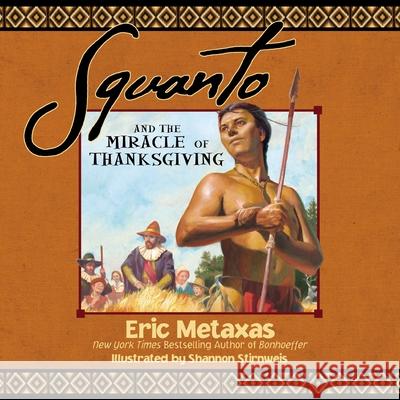 Squanto and the Miracle of Thanksgiving: A Harvest Story from Colonial America of How One Native American's Friendship Saved the Pilgrims Metaxas, Eric 9781400320394 Thomas Nelson Publishers