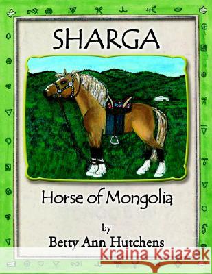 Sharga: Horse of Mongolia Betty Ann Hutchens 9781401090340 Xlibris Us