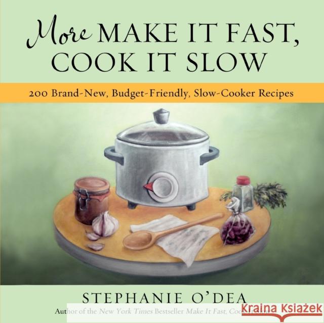 More Make It Fast, Cook It Slow: 200 Brand-New, Budget-Friendly, Slow-Cooker Recipes Stephanie O'Dea 9781401310387 Hyperion Books