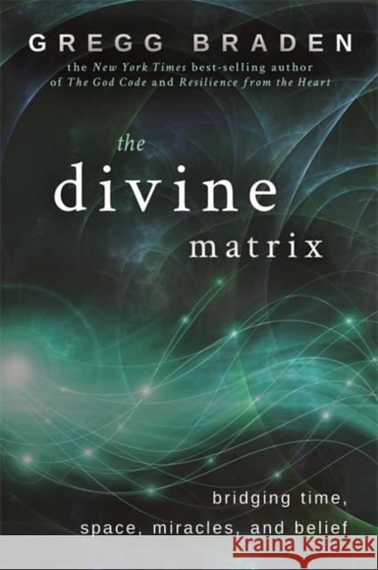 The Divine Matrix: Bridging Time, Space, Miracles, and Belief Gregg Braden 9781401905736 Hay House Inc