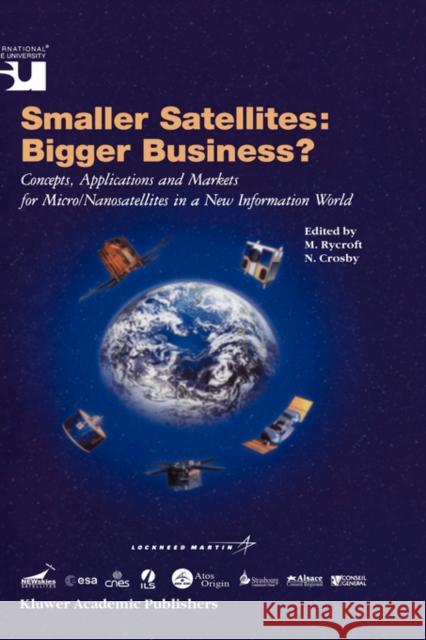 Smaller Satellites: Bigger Business?: Concepts, Applications and Markets for Micro/Nanosatellites in a New Information World Michael J Rycroft, Norma Crosby 9781402001994 Springer-Verlag New York Inc.