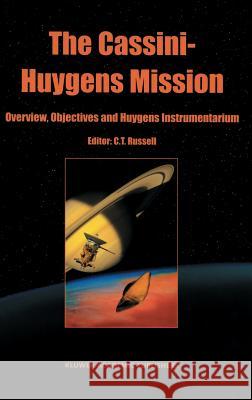 The Cassini-Huygens Mission: Volume 1: Overview, Objectives and Huygens Instrumentarium Russell, C. T. 9781402010989 Kluwer Academic Publishers