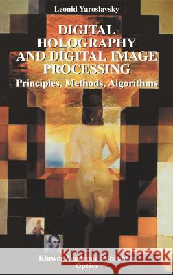 Digital Holography and Digital Image Processing: Principles, Methods, Algorithms Yaroslavsky, Leonid 9781402076343 Kluwer Academic Publishers