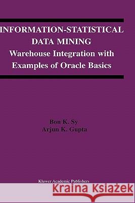 Information-Statistical Data Mining: Warehouse Integration with Examples of Oracle Basics Sy, Bon K. 9781402076503 Kluwer Academic Publishers