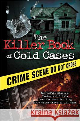The Killer Book of Cold Cases: Incredible Stories, Facts, and Trivia from the Most Baffling True Crime Cases of All Time Tom Philbin 9781402253546 Sourcebooks