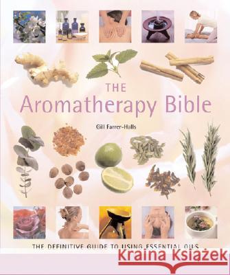 The Aromatherapy Bible: The Definitive Guide to Using Essential Oils Volume 3 Farrer-Halls, Gill 9781402730061 Sterling Publishing