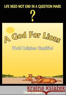 A God for Lions: World Religions Simplified Gregoire, Lucien 9781403354549 Authorhouse