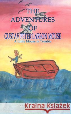 The Adventures of Gustav Peter Larson Mouse: A Little Mouse in Trouble Medina, Carol-Ann 9781403389138 Authorhouse