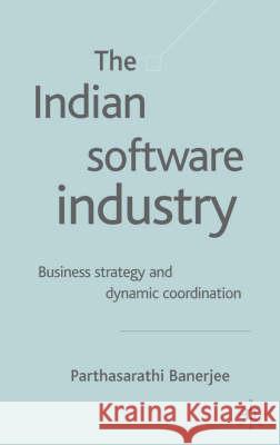 The Indian Software Industry: Business Strategy and Dynamic Co-Ordination Banerjee, P. 9781403905031 Palgrave MacMillan