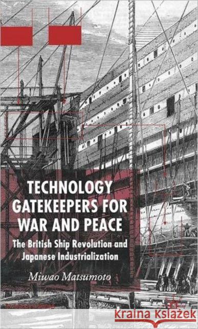Technology Gatekeepers for War and Peace: The British Ship Revolution and Japanese Industrialization Matsumoto, M. 9781403936875 Palgrave MacMillan