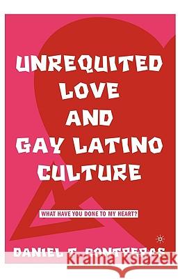 Unrequited Love and Gay Latino Culture: What Have You Done to My Heart? Contreras, D. 9781403964687 Palgrave MacMillan