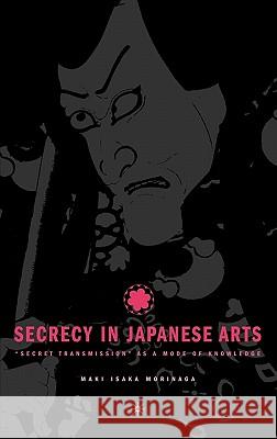 Secrecy in Japanese Arts: Secret Transmission as a Mode of Knowledge Morinaga, M. 9781403965509 Palgrave MacMillan