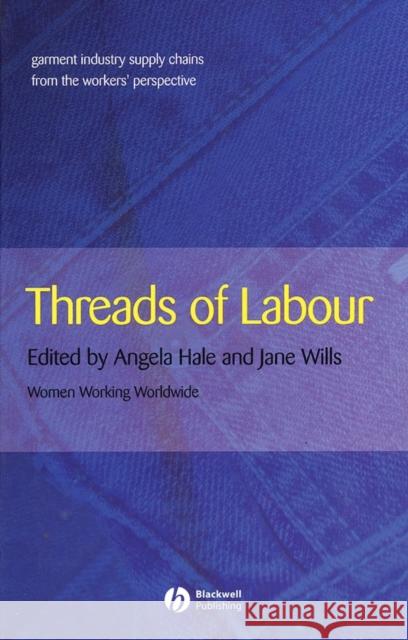 Threads of Labour: Garment Industry Supply Chains from the Workers' Perspective Hale, Angela 9781405126373 Blackwell Publishing Professional