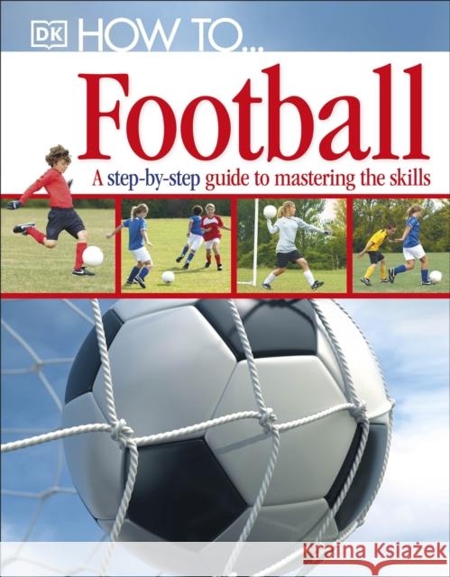 How To...Football: A Step-by-Step Guide to Mastering Your Skills   9781405363389 Dorling Kindersley Ltd