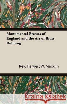 Monumental Brasses of England and the Art of Brass Rubbing Rev. Herbert W., Macklin 9781406793994 Read Books