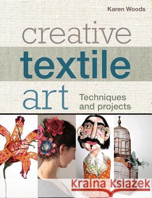 Creative Textile Art: Techniques and Projects Karen Woods 9781408123393 Bloomsbury Publishing PLC