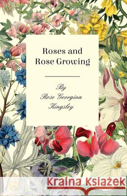 Roses and Rose Growing Kingsley, Rose Georgina 9781408648995 Irving Lewis Press