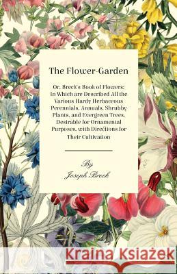 The Flower-Garden: Or, Breck's Book of Flowers; in Which are Described all the Various Hardy Herbaceous Perennials, Annuals, Shrubby Plan Breck, Joseph 9781408673034 Wren Press