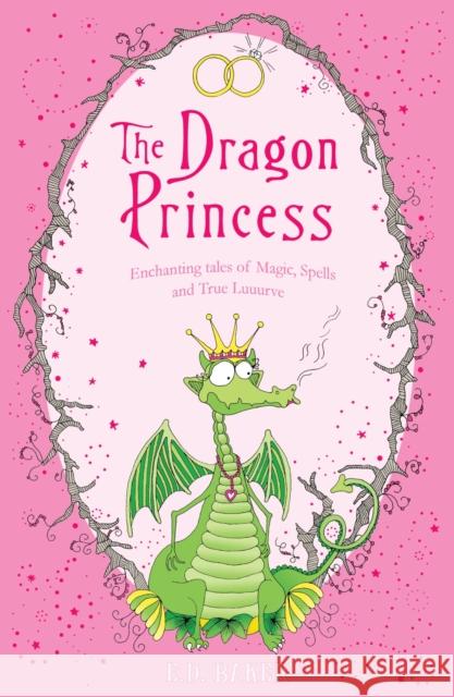 The Dragon Princess: And other tales of Magic, Spells and True Luuurve E.D. Baker 9781408814741 Bloomsbury Publishing PLC