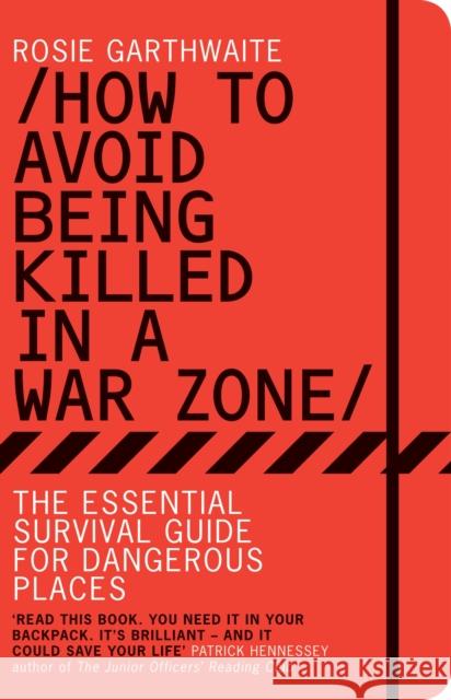 How to Avoid Being Killed in a War Zone: The Essential Survival Guide for Dangerous Places Rosie Garthwaite 9781408816820 Bloomsbury Publishing PLC