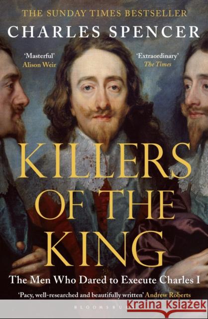 Killers of the King: The Men Who Dared to Execute Charles I Charles Spencer 9781408851777 Bloomsbury Publishing PLC