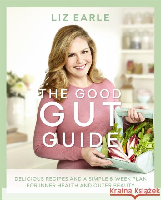 The Good Gut Guide: Delicious Recipes & a Simple 6-Week Plan for Inner Health & Outer Beauty Earle, Liz 9781409164166