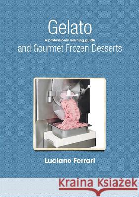 Gelato and Gourmet Frozen Desserts - A Professional Learning Guide Luciano Ferrari 9781409288503 Lulu.com