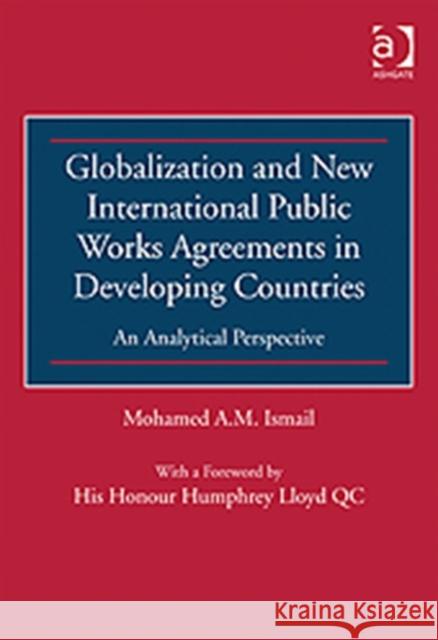 Globalization and New International Public Works Agreements in Developing Countries: An Analytical Perspective Ismail, Mohamed A. M. 9781409427964 Ashgate Publishing Limited
