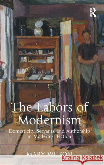 The Labors of Modernism: Domesticity, Servants, and Authorship in Modernist Fiction Wilson, Mary 9781409443612