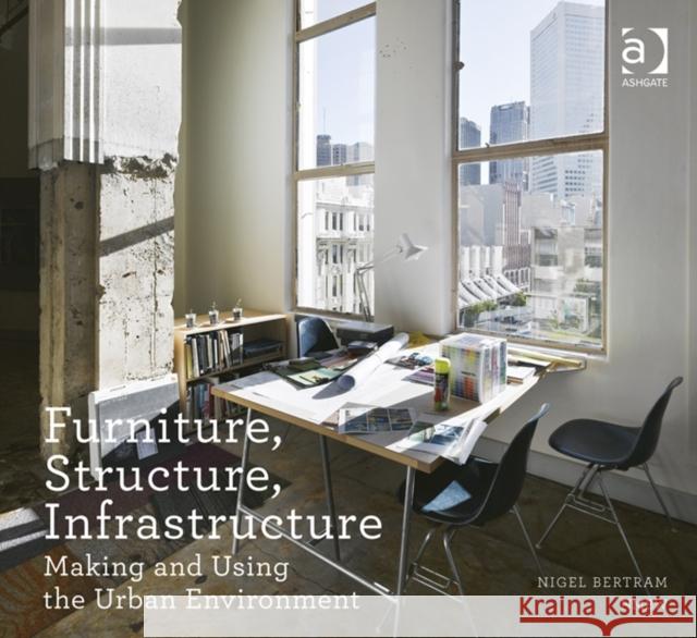 Furniture, Structure, Infrastructure: Making and Using the Urban Environment Bertram, Nigel 9781409449270 Ashgate Publishing Limited