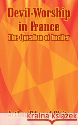 Devil-Worship in France: The Question of Lucifer Waite, Arthur Edward 9781410103239 Fredonia Books (NL)