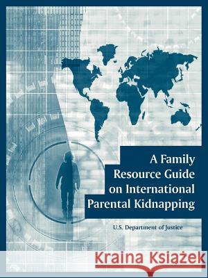 A Family Resource Guide on International Parental Kidnapping U. S. Department of Justice 9781410108142 Fredonia Books (NL)