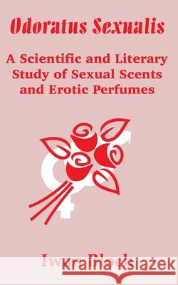 Odoratus Sexualis: A Scientific and Literary Study of Sexual Scents and Erotic Perfumes Bloch, Iwan 9781410201157 University Press of the Pacific