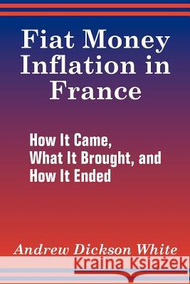 Fiat Money Inflation in France: How It Came, What It Brought, and How It Ended White, Andrew Dickson 9781410205834 University Press of the Pacific