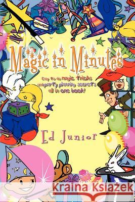 Magic in Minutes: Easy to do magic tricks and party planning secrets all in one book! Junior, Ed 9781410718174 Authorhouse