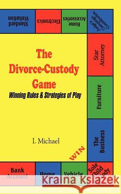 The Divorce-Custody Game: Winning Rules & Strategies of Play Michael, I. 9781410731609 Authorhouse