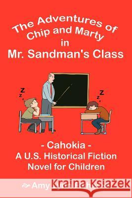 The Adventures of Chip and Marty in Mr. Sandman's Class: Cahokia - A U.S. Historical Fiction Novel for Children Fisher, Amy Lynn 9781410759641 Authorhouse
