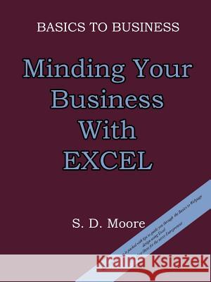 Basics to Business: Minding Your Business with Excel Moore, S. D. 9781410785374 Authorhouse