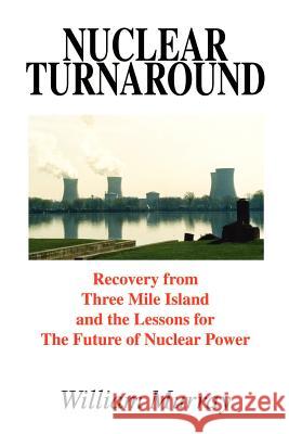 Nuclear Turnaround: Recovery from Three Mile Island and the Lessons for The Future of Nuclear Power Murray, William 9781410785381 Authorhouse