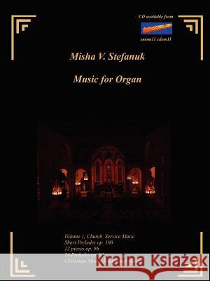Music for Organ Volume I. Church Music Misha, V. Stefanuk 9781411609235 Lulu.com