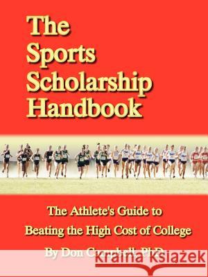 The Sports Scholarship Handbook: The Athlete's Guide to Beating the High Cost of College Don Campbell 9781411609532 Lulu.com