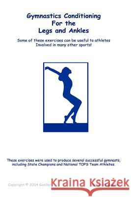Gymnastics Conditioning for the Legs and Ankles Karen, M. Goeller 9781411620339 Lulu.com