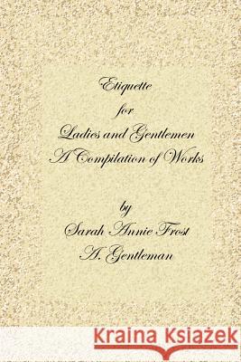 Etiquette for Ladies and Gentlemen: A Compilation of Frost's Laws and by Laws of American Society and a Gentleman's Laws of Etiquette Sharp, Alexandra Dallas 9781411622326 Lulu Press
