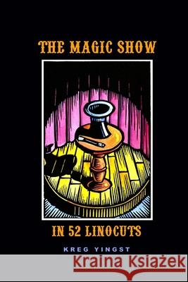 The Magic Show in 52 Linocuts Kreg Yingst 9781411664487 Lulu.com
