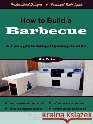 How to Build a Barbecue: A Complete Step-by-Step Guide Bob Drake 9781411679498 Lulu.com